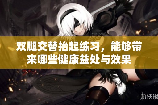 雙腿交替抬起練習(xí)，能夠帶來(lái)哪些健康益處與效果