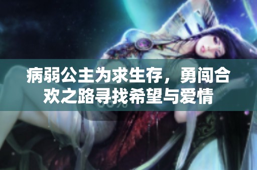 病弱公主為求生存，勇闖合歡之路尋找希望與愛情