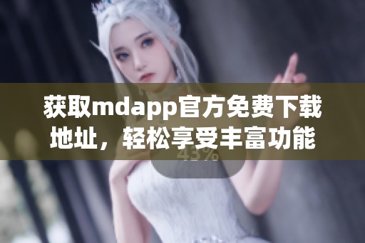 獲取mdapp官方免費(fèi)下載地址，輕松享受豐富功能