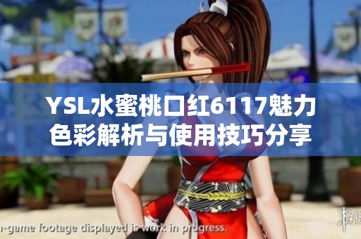 YSL水蜜桃口紅6117魅力色彩解析與使用技巧分享