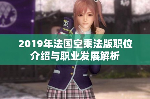 2019年法國空乘法版職位介紹與職業(yè)發(fā)展解析