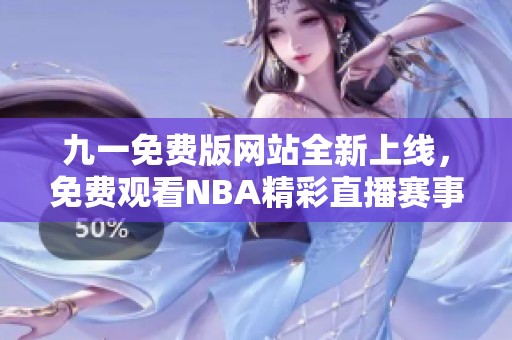九一免費版網(wǎng)站全新上線，免費觀看NBA精彩直播賽事
