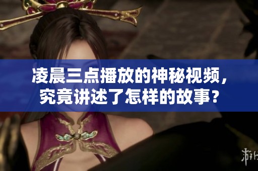 凌晨三點(diǎn)播放的神秘視頻，究竟講述了怎樣的故事？