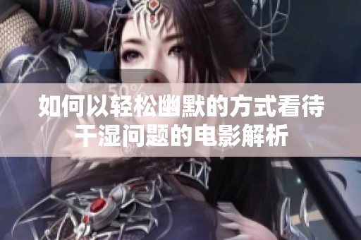 如何以輕松幽默的方式看待干濕問題的電影解析