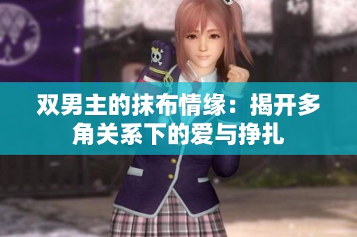雙男主的抹布情緣：揭開多角關(guān)系下的愛與掙扎