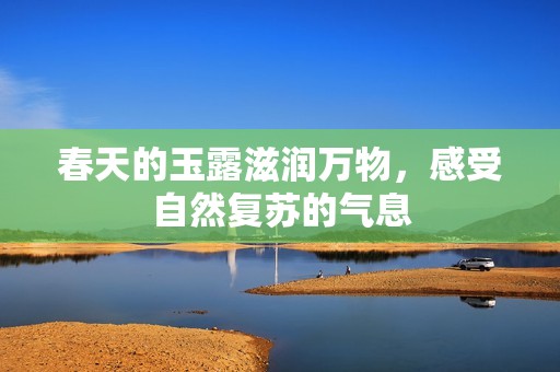 春天的玉露滋潤(rùn)萬(wàn)物，感受自然復(fù)蘇的氣息