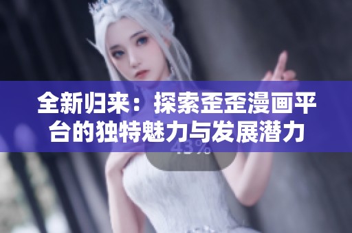 全新歸來(lái)：探索歪歪漫畫(huà)平臺(tái)的獨(dú)特魅力與發(fā)展?jié)摿? title=