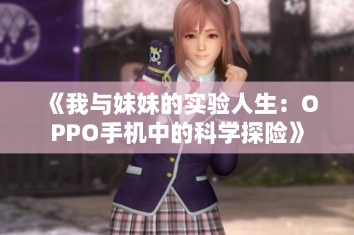 《我與妹妹的實(shí)驗(yàn)人生：OPPO手機(jī)中的科學(xué)探險》