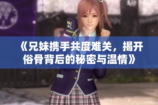《兄妹攜手共度難關(guān)，揭開俗骨背后的秘密與溫情》