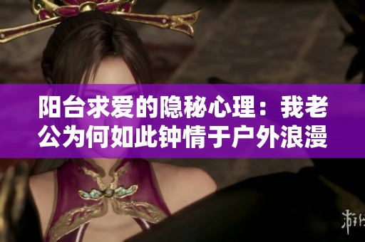 陽臺求愛的隱秘心理：我老公為何如此鐘情于戶外浪漫