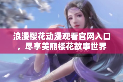 浪漫櫻花動漫觀看官網入口，盡享美麗櫻花故事世界