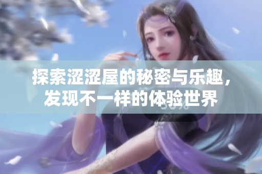 探索澀澀屋的秘密與樂趣，發(fā)現(xiàn)不一樣的體驗世界
