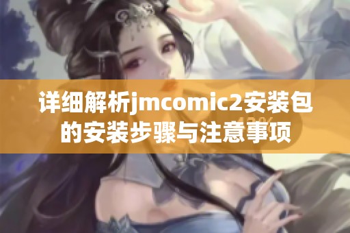 詳細(xì)解析jmcomic2安裝包的安裝步驟與注意事項(xiàng)