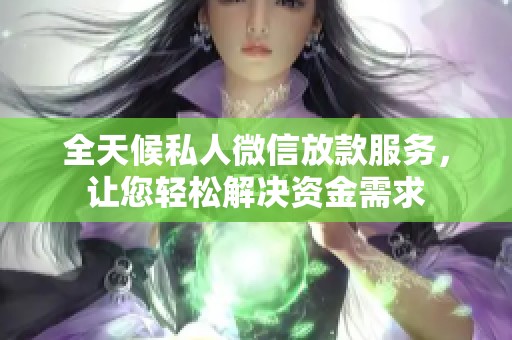 全天候私人微信放款服務(wù)，讓您輕松解決資金需求
