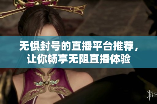 無懼封號的直播平臺推薦，讓你暢享無阻直播體驗