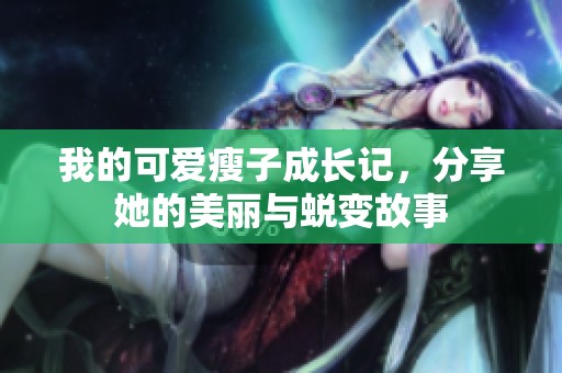 我的可愛瘦子成長(zhǎng)記，分享她的美麗與蛻變故事
