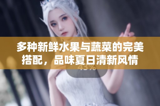 多種新鮮水果與蔬菜的完美搭配，品味夏日清新風(fēng)情