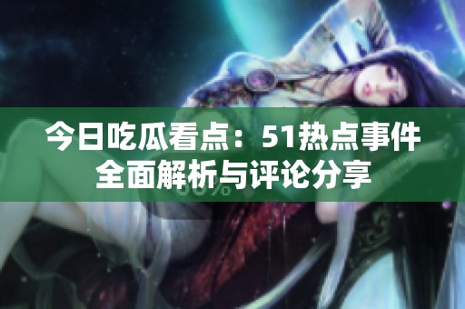 今日吃瓜看點(diǎn)：51熱點(diǎn)事件全面解析與評論分享