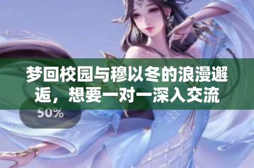 夢回校園與穆以冬的浪漫邂逅，想要一對一深入交流