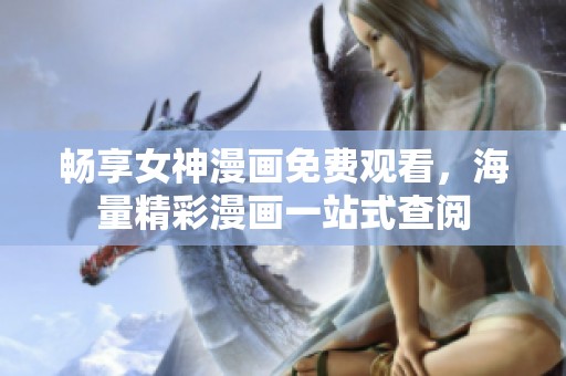暢享女神漫畫免費觀看，海量精彩漫畫一站式查閱