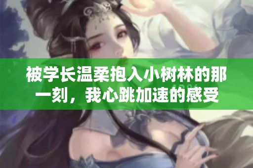被學長溫柔抱入小樹林的那一刻，我心跳加速的感受