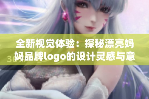 全新視覺體驗:探秘漂亮媽媽品牌logo的設計靈感與意義 全新視覺體驗:探秘漂亮媽媽品牌logo的設計靈感與意義