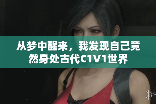 從夢(mèng)中醒來(lái)，我發(fā)現(xiàn)自己竟然身處古代C1V1世界
