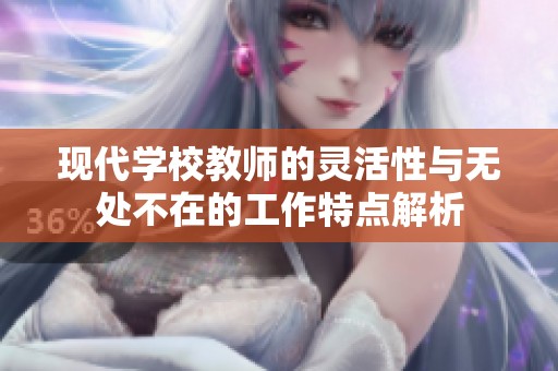 現(xiàn)代學(xué)校教師的靈活性與無(wú)處不在的工作特點(diǎn)解析
