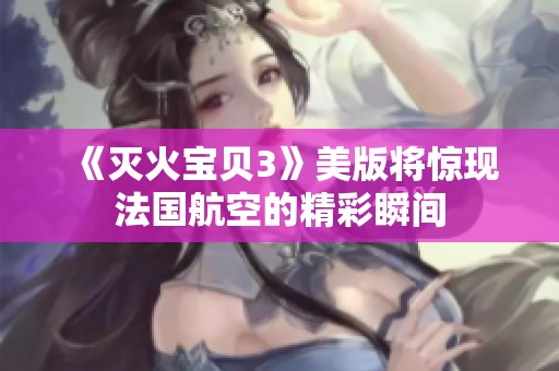 《滅火寶貝3》美版將驚現(xiàn)法國航空的精彩瞬間