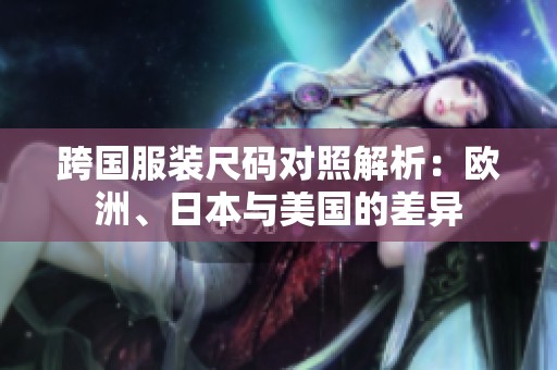 跨國服裝尺碼對照解析：歐洲、日本與美國的差異