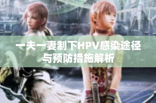 一夫一妻制下HPV感染途徑與預(yù)防措施解析