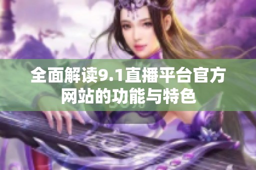 全面解讀9.1直播平臺(tái)官方網(wǎng)站的功能與特色