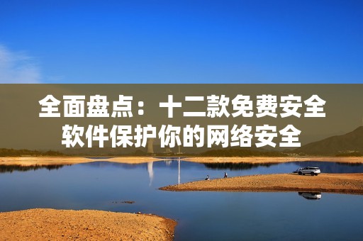 全面盤(pán)點(diǎn)：十二款免費(fèi)安全軟件保護(hù)你的網(wǎng)絡(luò)安全