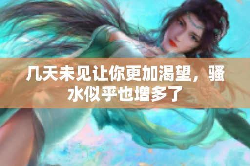 幾天未見讓你更加渴望，騷水似乎也增多了