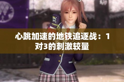 心跳加速的地鐵追逐戰(zhàn)：1對(duì)3的刺激較量