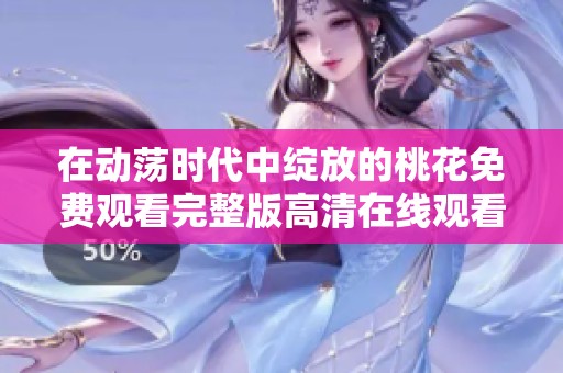 在動(dòng)蕩時(shí)代中綻放的桃花免費(fèi)觀看完整版高清在線觀看