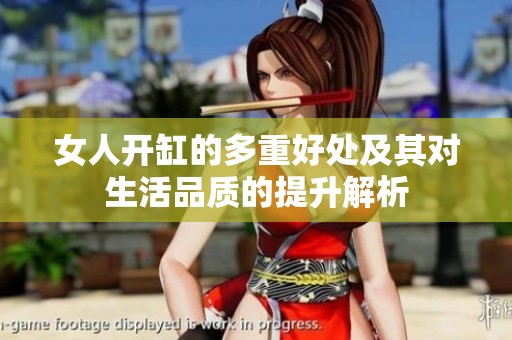 女人開(kāi)缸的多重好處及其對(duì)生活品質(zhì)的提升解析