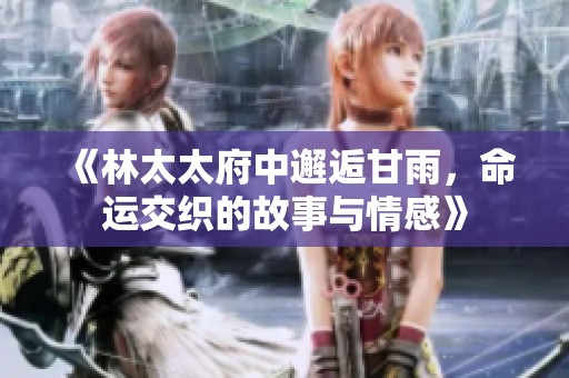 《林太太府中邂逅甘雨，命運交織的故事與情感》