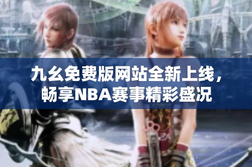 九幺免費(fèi)版網(wǎng)站全新上線，暢享NBA賽事精彩盛況