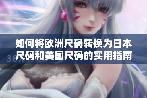 如何將歐洲尺碼轉(zhuǎn)換為日本尺碼和美國(guó)尺碼的實(shí)用指南