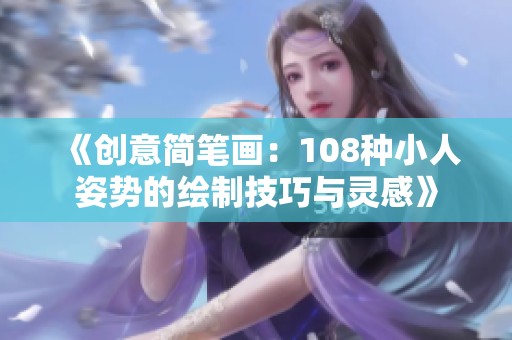 《創(chuàng)意簡(jiǎn)筆畫(huà)：108種小人姿勢(shì)的繪制技巧與靈感》