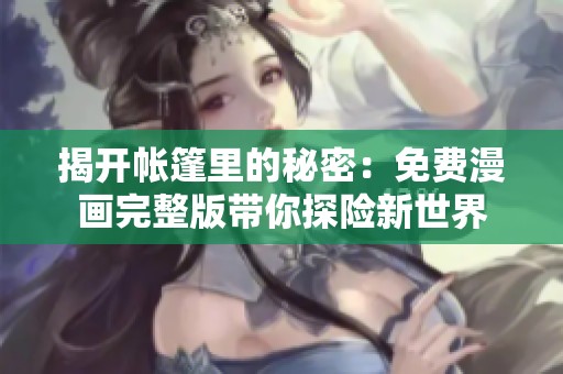 揭開帳篷里的秘密：免費漫畫完整版帶你探險新世界