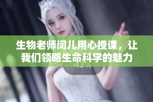 生物老師閔兒用心授課，讓我們領(lǐng)略生命科學(xué)的魅力