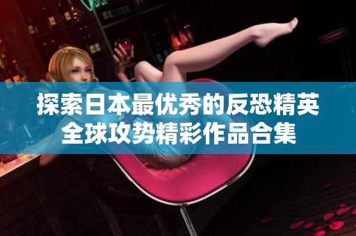 探索日本最優(yōu)秀的反恐精英全球攻勢(shì)精彩作品合集