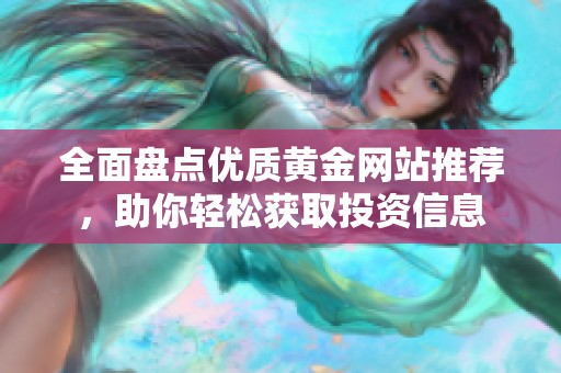 全面盤點(diǎn)優(yōu)質(zhì)黃金網(wǎng)站推薦，助你輕松獲取投資信息