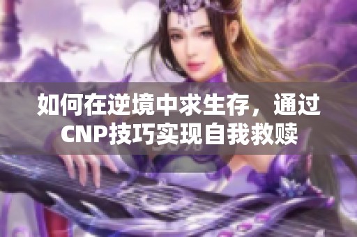 如何在逆境中求生存，通過CNP技巧實現(xiàn)自我救贖