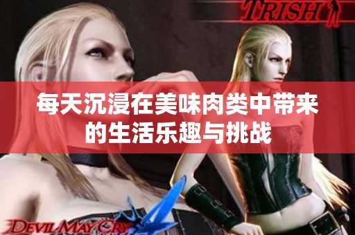 每天沉浸在美味肉類中帶來的生活樂趣與挑戰(zhàn)