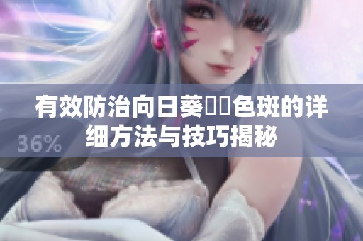 有效防治向日葵卍卍色斑的詳細(xì)方法與技巧揭秘
