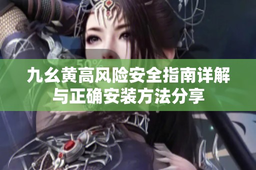 九幺黃高風(fēng)險安全指南詳解與正確安裝方法分享