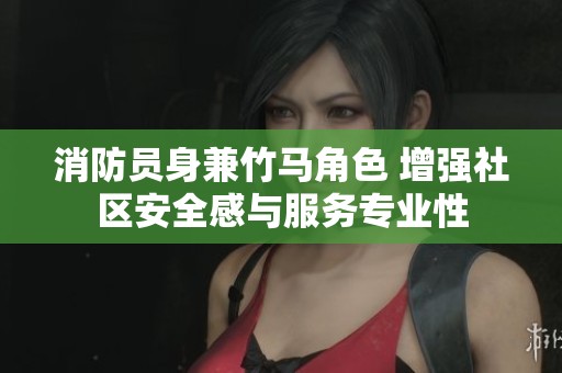 消防員身兼竹馬角色 增強社區(qū)安全感與服務(wù)專業(yè)性